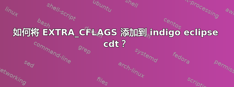 如何将 EXTRA_CFLAGS 添加到 indigo eclipse cdt？