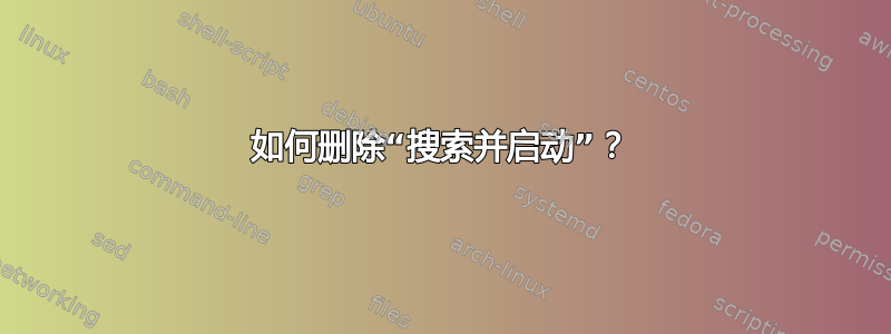 如何删除“搜索并启动”？