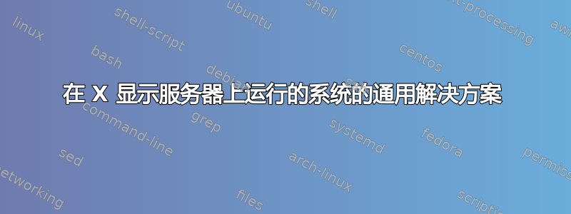 在 X 显示服务器上运行的系统的通用解决方案