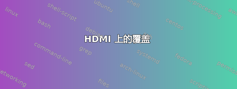 HDMI 上的覆盖