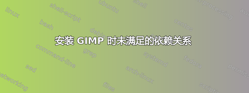 安装 GIMP 时未满足的依赖关系