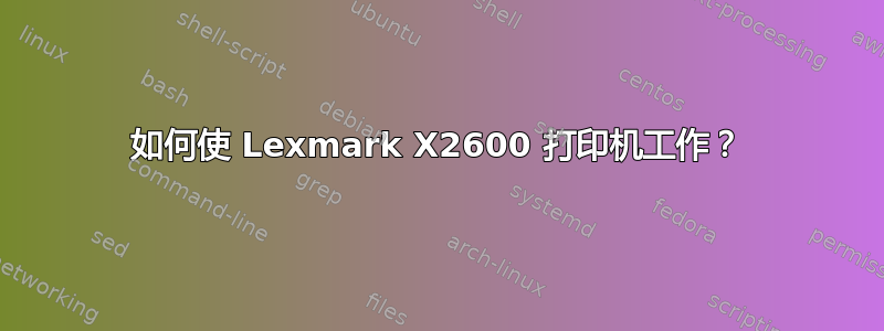 如何使 Lexmark X2600 打印机工作？