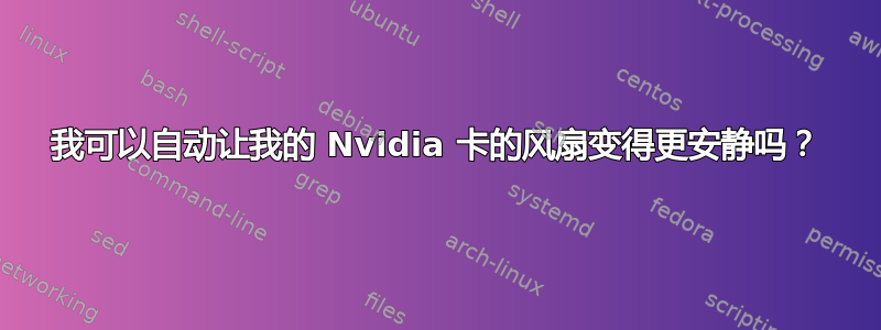 我可以自动让我的 Nvidia 卡的风扇变得更安静吗？