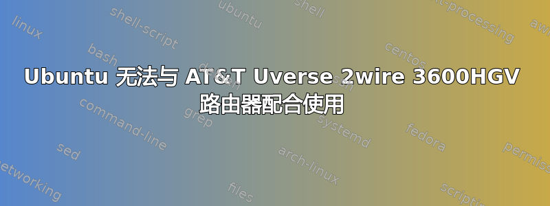 Ubuntu 无法与 AT&T Uverse 2wire 360​​0HGV 路由器配合使用