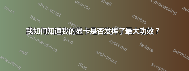 我如何知道我的显卡是否发挥了最大功效？