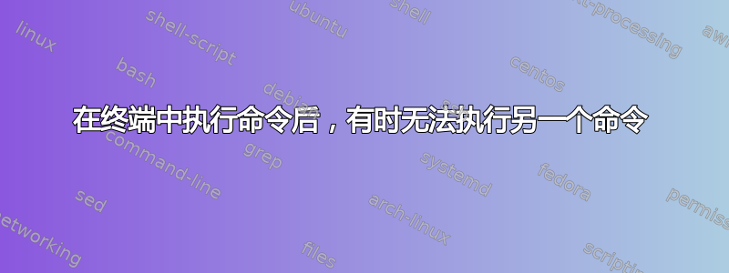 在终端中执行命令后，有时无法执行另一个命令