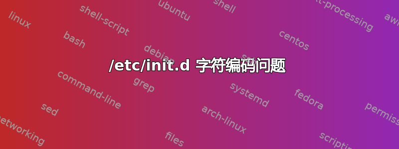 /etc/init.d 字符编码问题