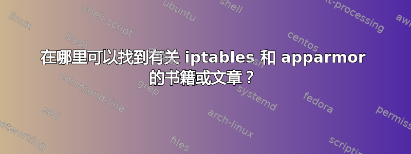 在哪里可以找到有关 iptables 和 apparmor 的书籍或文章？