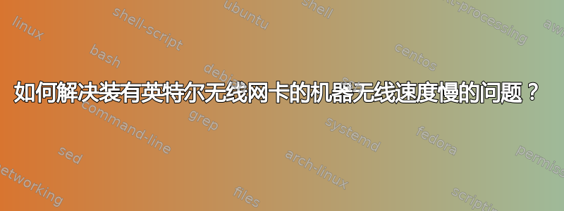 如何解决装有英特尔无线网卡的机器无线速度慢的问题？