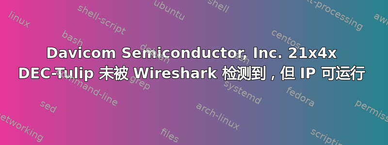 Davicom Semiconductor, Inc. 21x4x DEC-Tulip 未被 Wireshark 检测到，但 IP 可运行