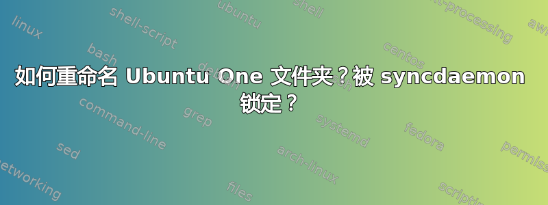 如何重命名 Ubuntu One 文件夹？被 syncdaemon 锁定？