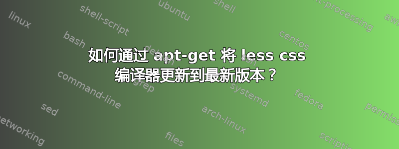 如何通过 apt-get 将 less css 编译器更新到最新版本？