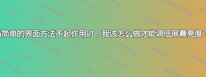 当简单的界面方法不起作用时，我该怎么做才能调低屏幕亮度？