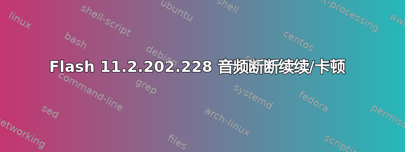 Flash 11.2.202.228 音频断断续续/卡顿 