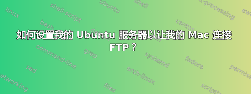 如何设置我的 Ubuntu 服务器以让我的 Mac 连接 FTP？