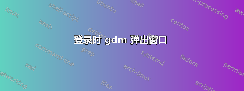 登录时 gdm 弹出窗口