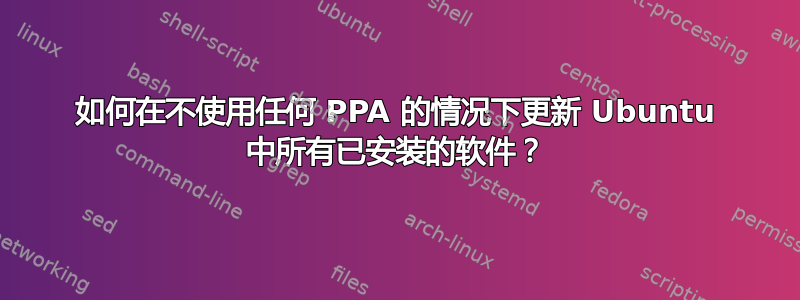 如何在不使用任何 PPA 的情况下更新 Ubuntu 中所有已安装的软件？