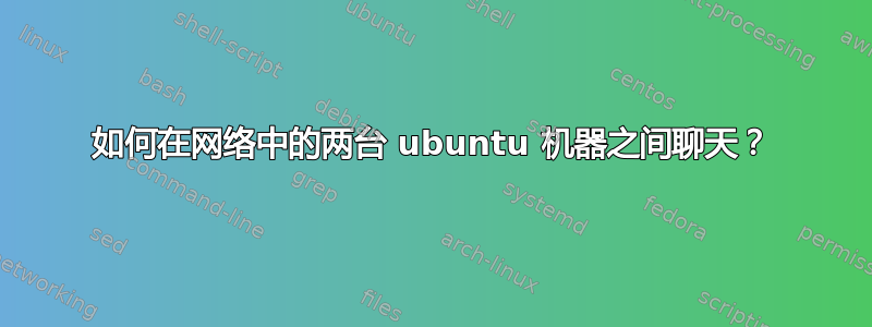 如何在网络中的两台 ubuntu 机器之间聊天？