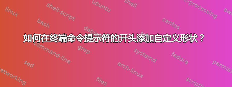 如何在终端命令提示符的开头添加自定义形状？