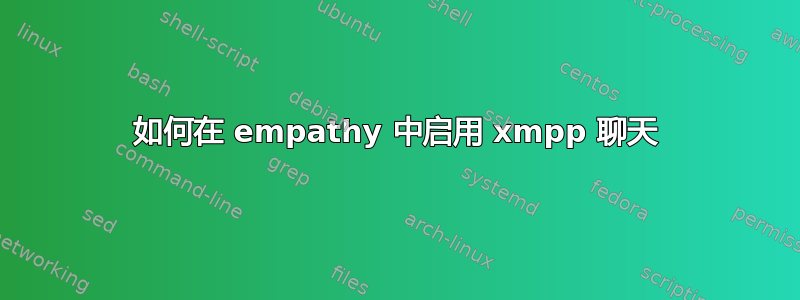 如何在 empathy 中启用 xmpp 聊天