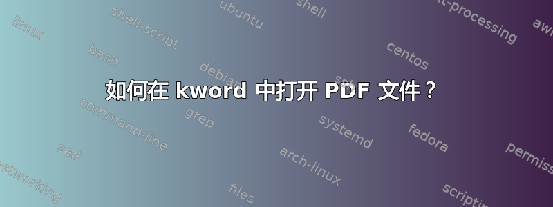 如何在 kword 中打开 PDF 文件？