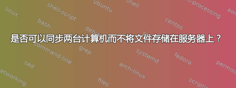 是否可以同步两台计算机而不将文件存储在服务器上？