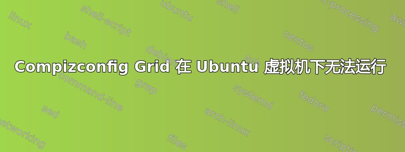 Compizconfig Grid 在 Ubuntu 虚拟机下无法运行