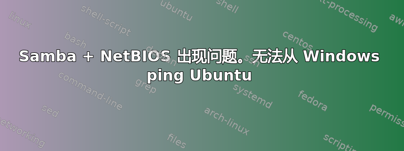 Samba + NetBIOS 出现问题。无法从 Windows ping Ubuntu