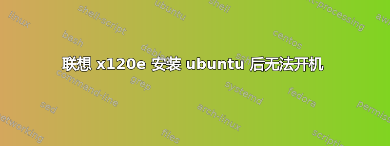 联想 x120e 安装 ubuntu 后无法开机