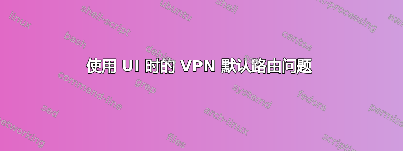 使用 UI 时的 VPN 默认路由问题