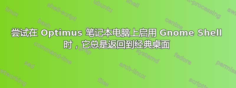 尝试在 Optimus 笔记本电脑上启用 Gnome Shell 时，它总是返回到经典桌面