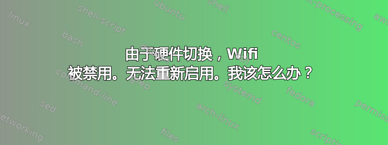 由于硬件切换，Wifi 被禁用。无法重新启用。我该怎么办？