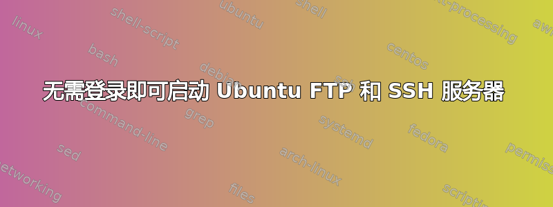 无需登录即可启动 Ubuntu FTP 和 SSH 服务器