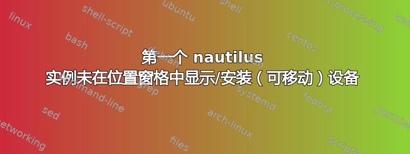 第一个 nautilus 实例未在位置窗格中显示/安装（可移动）设备