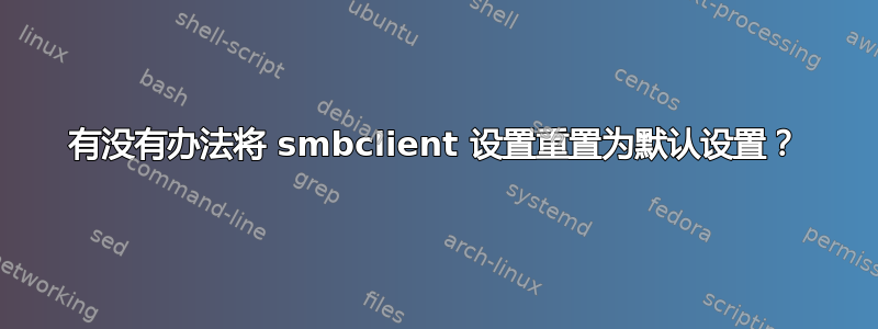 有没有办法将 smbclient 设置重置为默认设置？