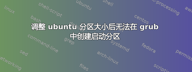 调整 ubuntu 分区大小后无法在 grub 中创建启动分区