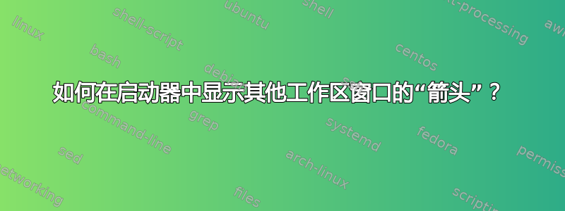 如何在启动器中显示其他工作区窗口的“箭头”？