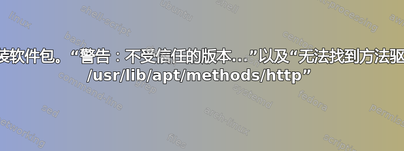 无法安装软件包。“警告：不受信任的版本...”以及“无法找到方法驱动程序 /usr/lib/apt/methods/http”