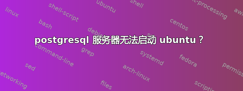 postgresql 服务器无法启动 ubuntu？