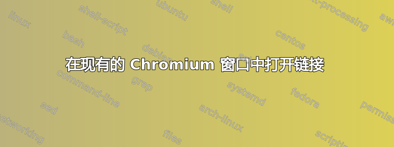 在现有的 Chromium 窗口中打开链接