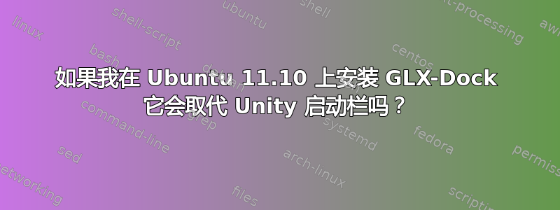 如果我在 Ubuntu 11.10 上安装 GLX-Dock 它会取代 Unity 启动栏吗？