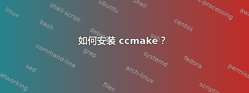 如何安装 ccmake？