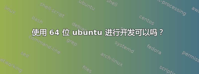 使用 64 位 ubuntu 进行开发可以吗？