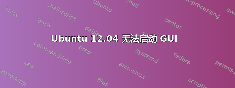 Ubuntu 12.04 无法启动 GUI 