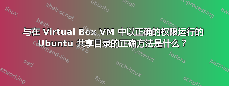 与在 Virtual Box VM 中以正确的权限运行的 Ubuntu 共享目录的正确方法是什么？