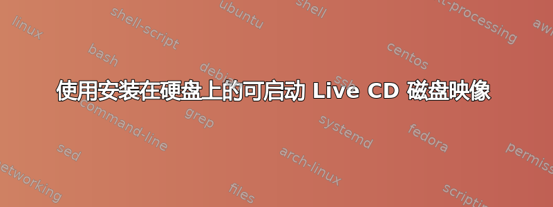 使用安装在硬盘上的可启动 Live CD 磁盘映像