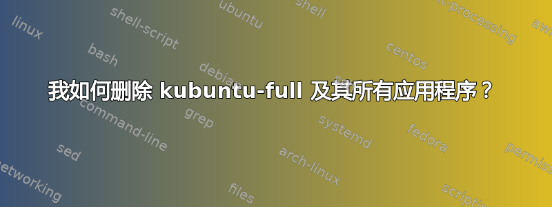 我如何删除 kubuntu-full 及其所有应用程序？