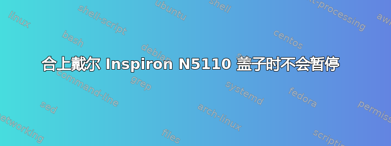 合上戴尔 Inspiron N5110 盖子时不会暂停 