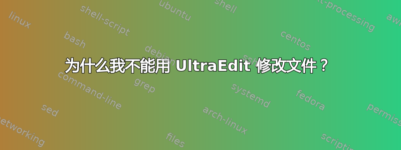 为什么我不能用 UltraEdit 修改文件？