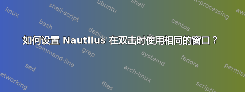 如何设置 Nautilus 在双击时使用相同的窗口？